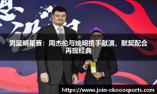 男篮明星赛：周杰伦与姚明携手献演，默契配合再现经典