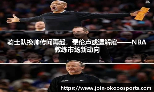 骑士队换帅传闻再起，泰伦卢或遭解雇——NBA教练市场新动向