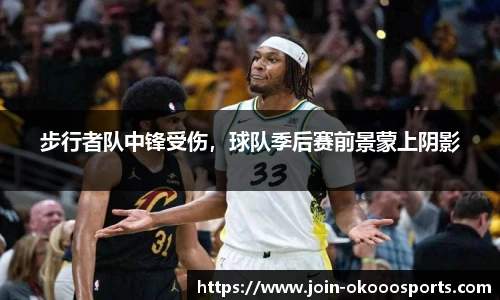 步行者队中锋受伤，球队季后赛前景蒙上阴影