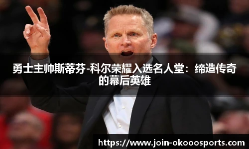 勇士主帅斯蒂芬-科尔荣耀入选名人堂：缔造传奇的幕后英雄