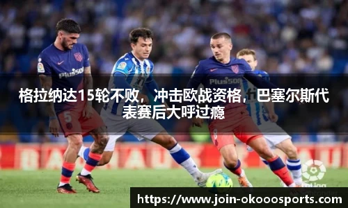 格拉纳达15轮不败，冲击欧战资格，巴塞尔斯代表赛后大呼过瘾