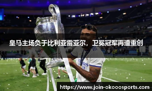 皇马主场负于比利亚雷亚尔，卫冕冠军再遭重创