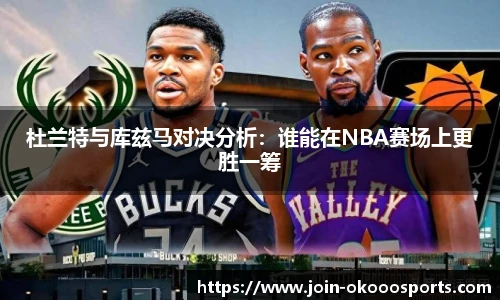 杜兰特与库兹马对决分析：谁能在NBA赛场上更胜一筹