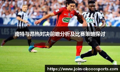 南特与昂热对决前瞻分析及比赛策略探讨